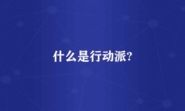 什么是行动派?