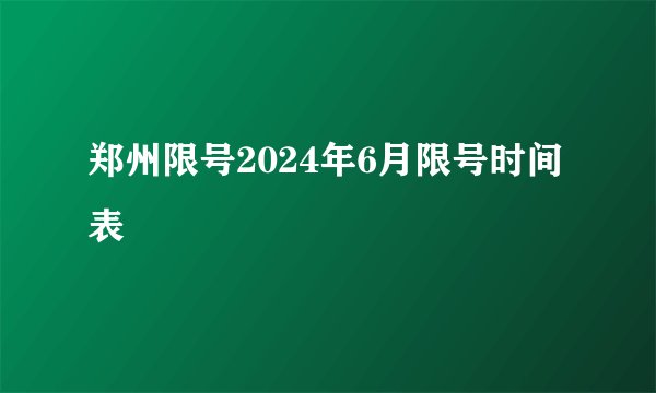郑州限号2024年6月限号时间表