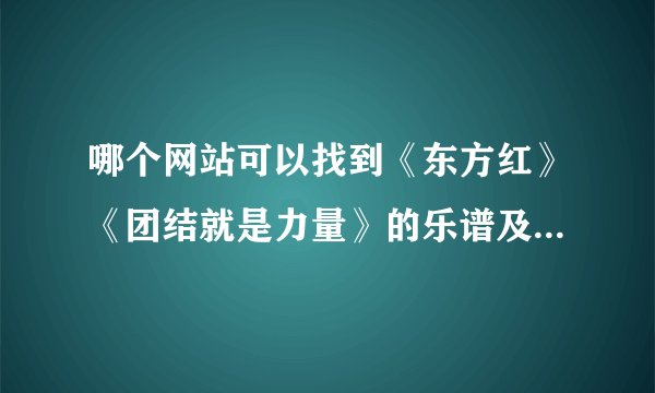 哪个网站可以找到《东方红》《团结就是力量》的乐谱及伴奏曲子