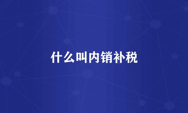 什么叫内销补税