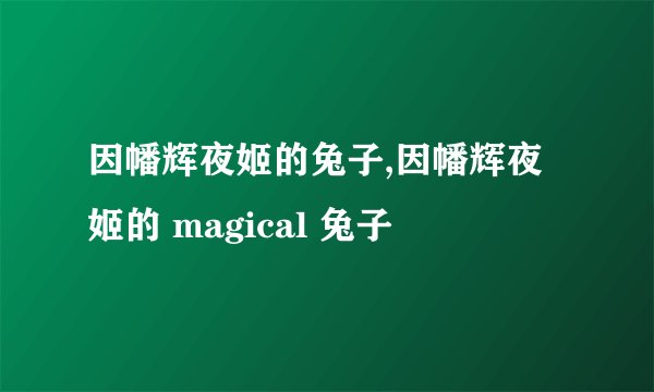 因幡辉夜姬的兔子,因幡辉夜姬的 magical 兔子