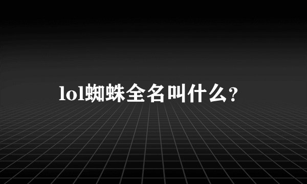 lol蜘蛛全名叫什么？