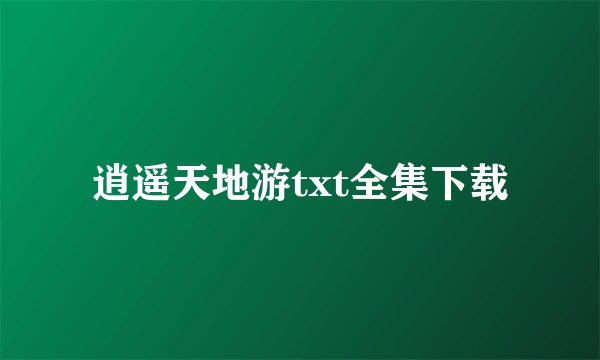 逍遥天地游txt全集下载