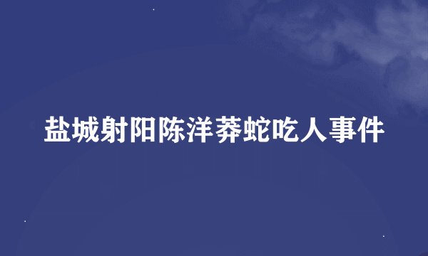 盐城射阳陈洋莽蛇吃人事件