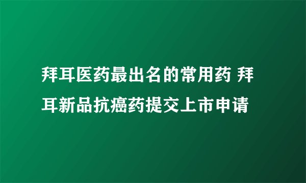 拜耳医药最出名的常用药 拜耳新品抗癌药提交上市申请