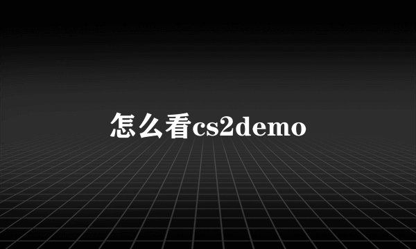怎么看cs2demo