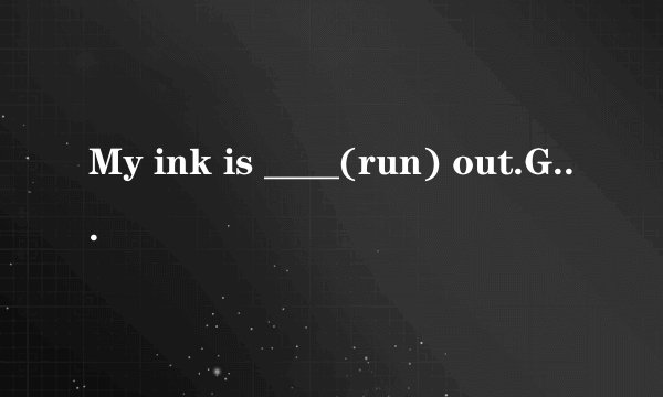 My ink is ____(run) out.Give me some,please.