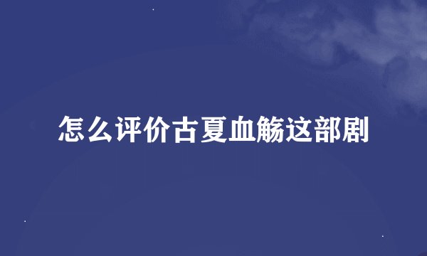 怎么评价古夏血觞这部剧