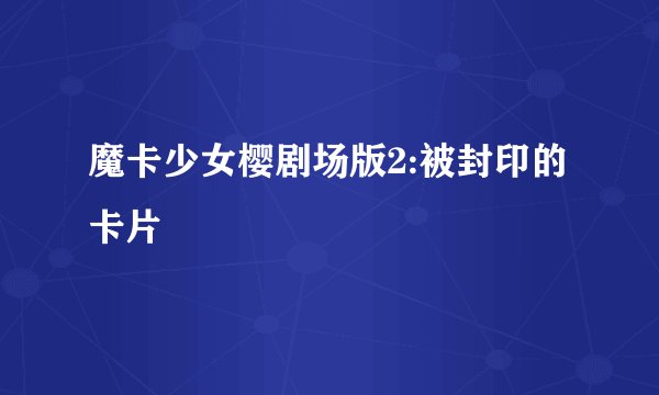 魔卡少女樱剧场版2:被封印的卡片