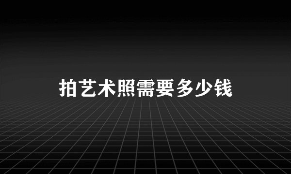 拍艺术照需要多少钱