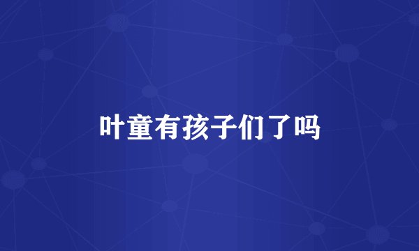叶童有孩子们了吗