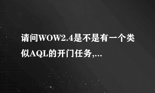 请问WOW2.4是不是有一个类似AQL的开门任务,具体是怎么样的?