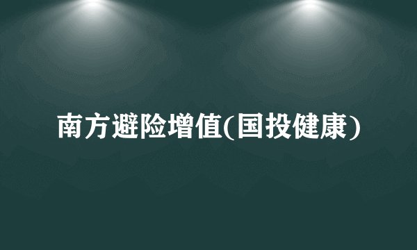 南方避险增值(国投健康)