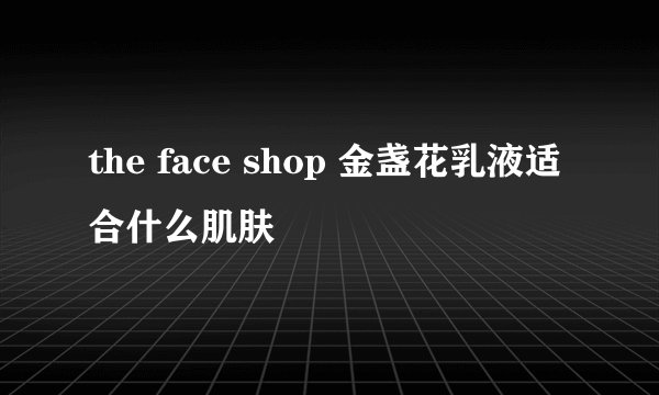 the face shop 金盏花乳液适合什么肌肤