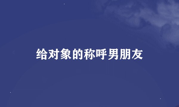 给对象的称呼男朋友