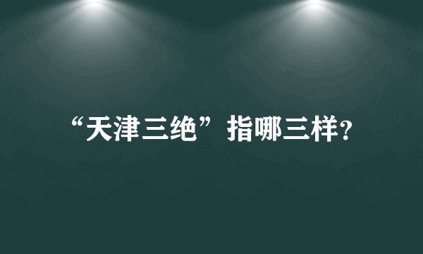 “天津三绝”指哪三样？