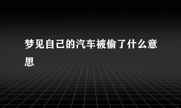梦见自己的汽车被偷了什么意思