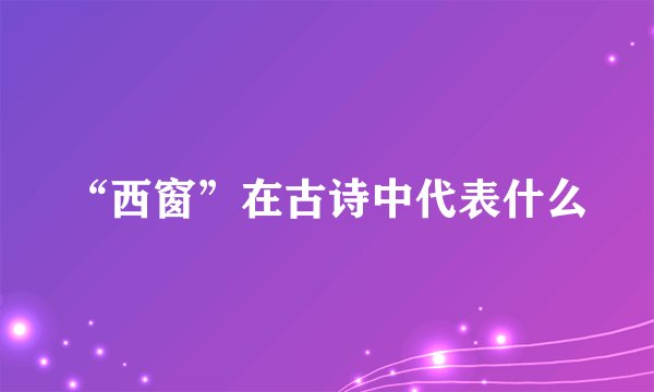 “西窗”在古诗中代表什么
