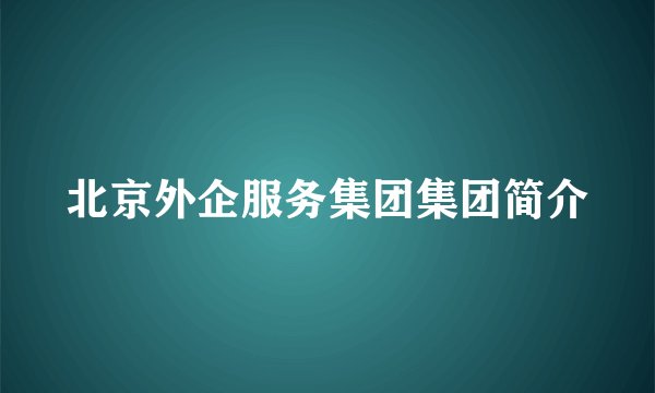 北京外企服务集团集团简介