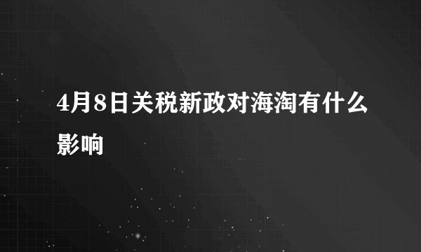 4月8日关税新政对海淘有什么影响