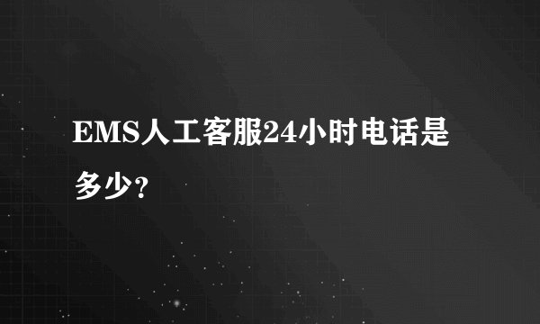 EMS人工客服24小时电话是多少？