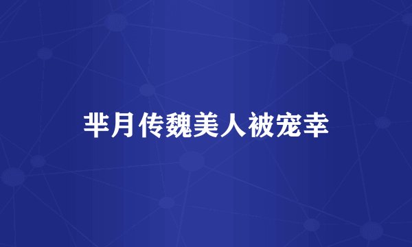 芈月传魏美人被宠幸