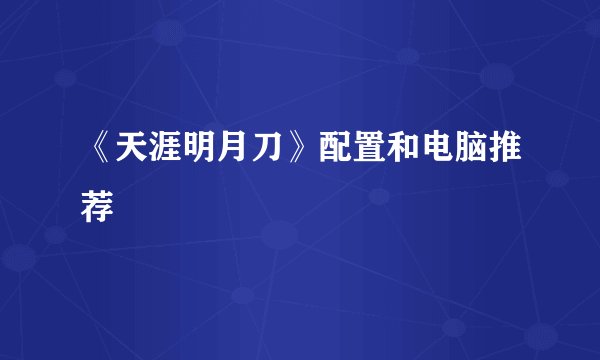 《天涯明月刀》配置和电脑推荐