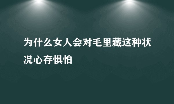 为什么女人会对毛里藏这种状况心存惧怕