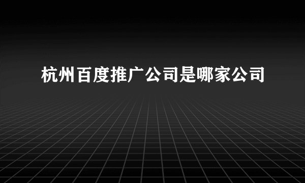 杭州百度推广公司是哪家公司