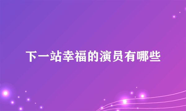 下一站幸福的演员有哪些