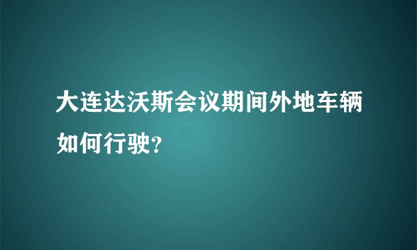 大连达沃斯会议期间外地车辆如何行驶？
