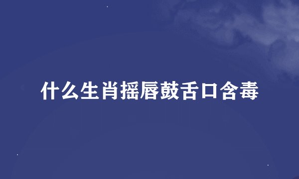 什么生肖摇唇鼓舌口含毒