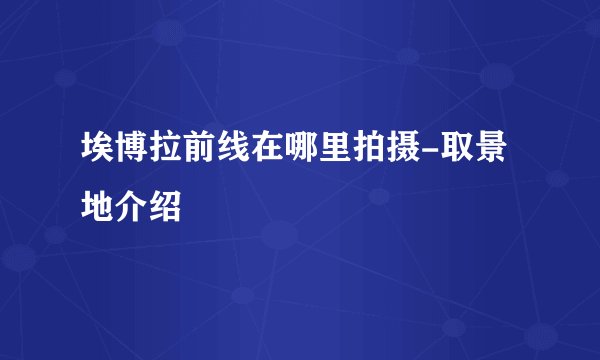埃博拉前线在哪里拍摄-取景地介绍