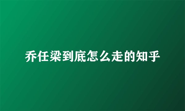 乔任梁到底怎么走的知乎