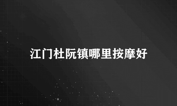 江门杜阮镇哪里按摩好