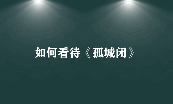 如何看待《孤城闭》