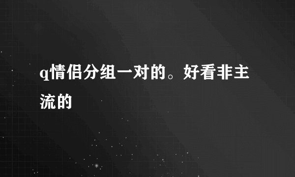 q情侣分组一对的。好看非主流的