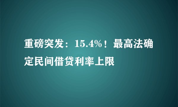 重磅突发：15.4%！最高法确定民间借贷利率上限