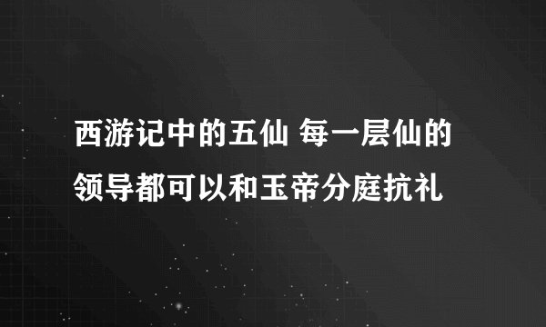 西游记中的五仙 每一层仙的领导都可以和玉帝分庭抗礼