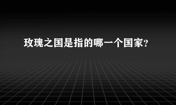 玫瑰之国是指的哪一个国家？