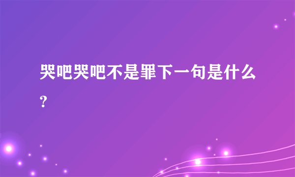 哭吧哭吧不是罪下一句是什么?