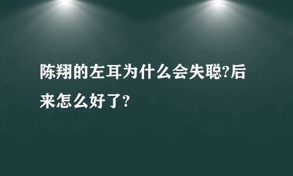 陈翔的左耳为什么会失聪?后来怎么好了?