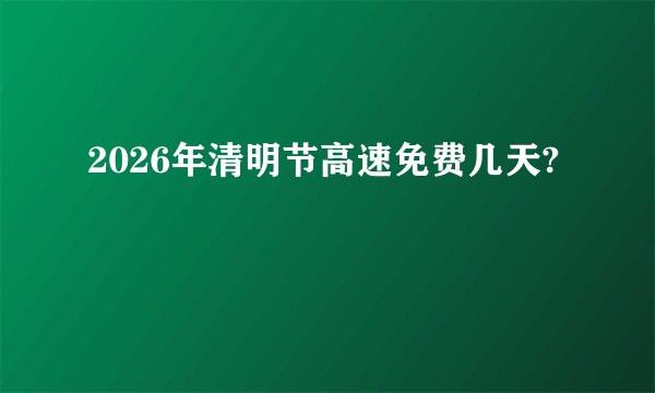 2026年清明节高速免费几天?