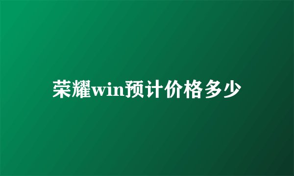 荣耀win预计价格多少
