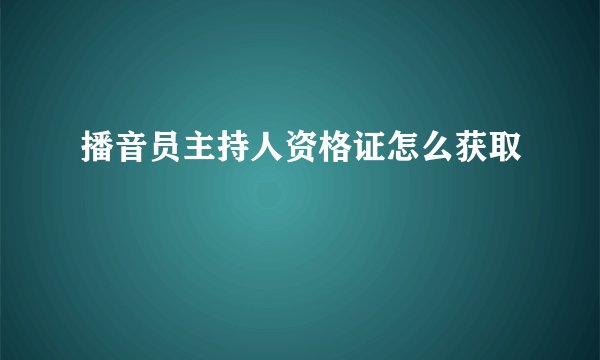 播音员主持人资格证怎么获取