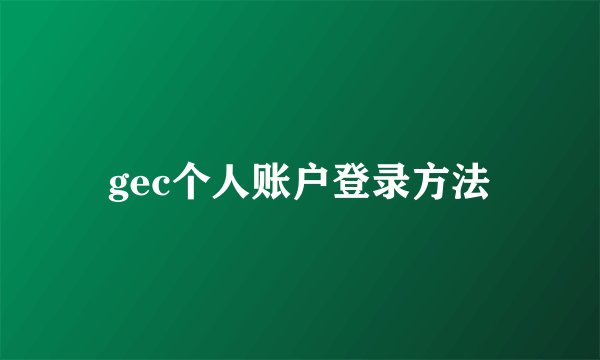 gec个人账户登录方法