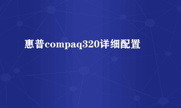 惠普compaq320详细配置
