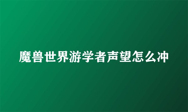 魔兽世界游学者声望怎么冲
