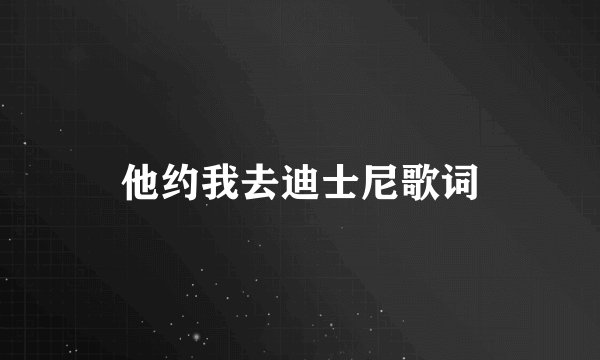 他约我去迪士尼歌词