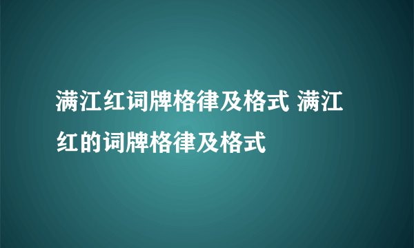 满江红词牌格律及格式 满江红的词牌格律及格式